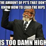PT’s Load Hips – Too Damn High